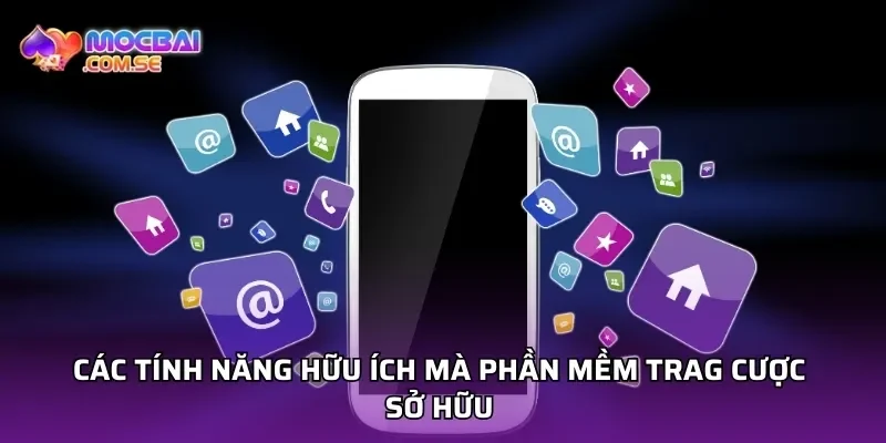Các tính năng hữu ích mà phần mềm trag cược sở hữu