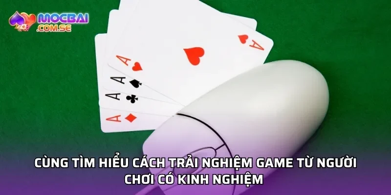Cùng tìm hiểu cách trải nghiệm game từ người chơi có kinh nghiệm 