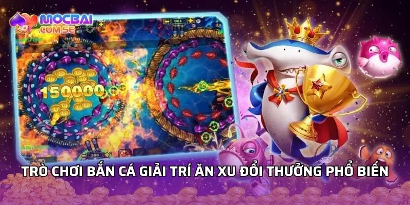 Trò chơi bắn cá giải trí ăn xu đổi thưởng phổ biến