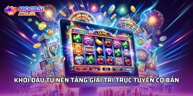 Khởi đầu từ nền tảng giải trí trực tuyến cơ bản