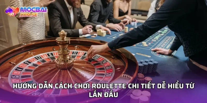 Hướng dẫn cách chơi roulette chi tiết dễ hiểu từ lần đầu