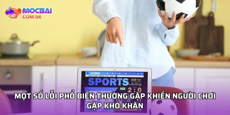 Một số lỗi phổ biến thường gặp khiến người chơi gặp khó khăn