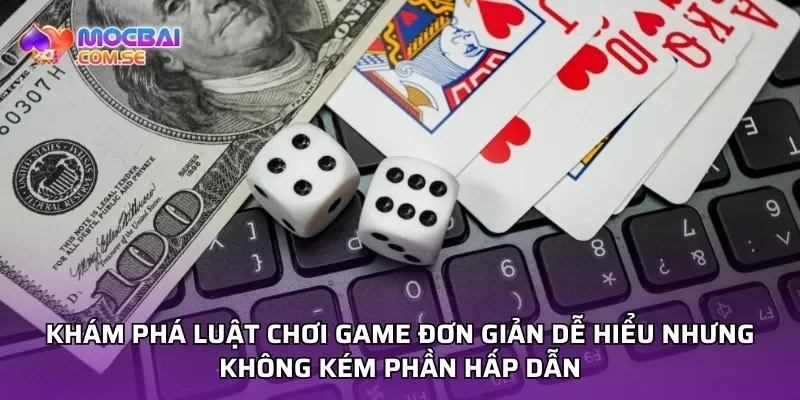 Khám phá luật chơi game đơn giản dễ hiểu nhưng không kém phần hấp dẫn