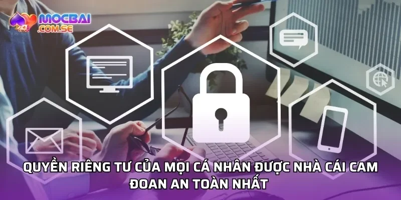 Quyền riêng tư của mọi cá nhân được nhà cái cam đoan an toàn nhất 
