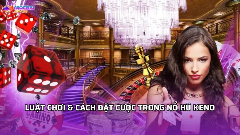 Luật chơi & cách đặt cược trong nổ hũ Keno