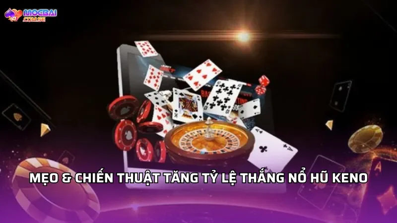 Mẹo & chiến thuật tăng tỷ lệ thắng nổ hũ Keno